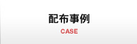 配布事例 CASE