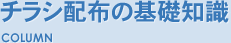 チラシ配布の基礎知識 COLUMN